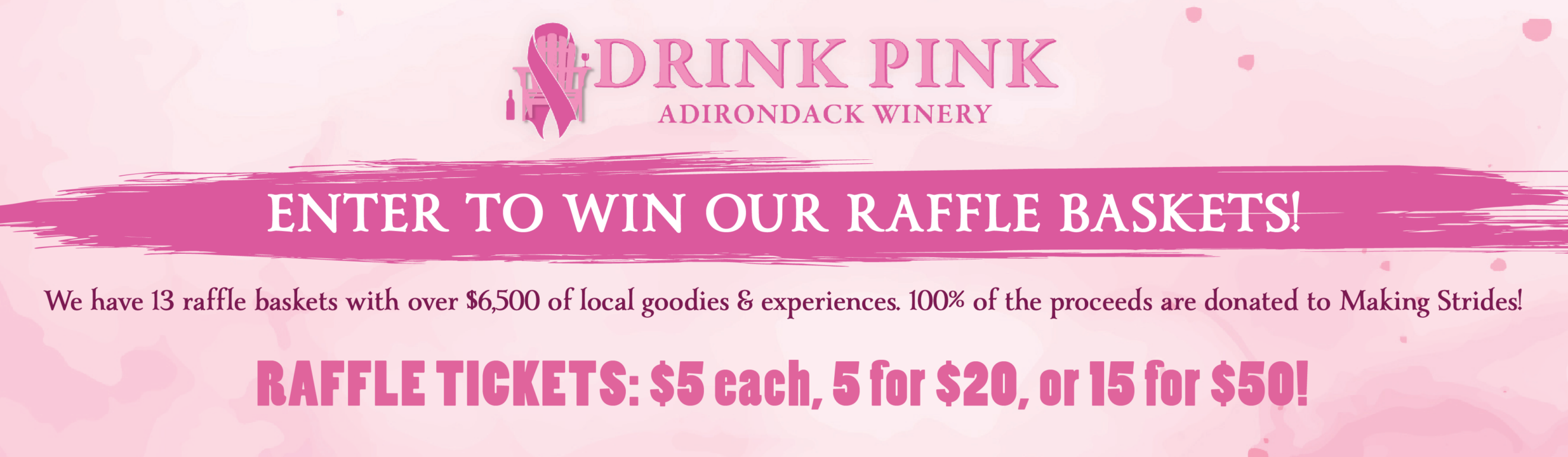 Shop Drink Pink at Adirondack Winery - Enter to win our Raffle Baskets. We have 13 raffle baskets with over $6,500 of local goodies & experiences! 100% of the proceeds are donated to Making Strides. Tickets are $5 each, 5 for $20, or 15 for $50.